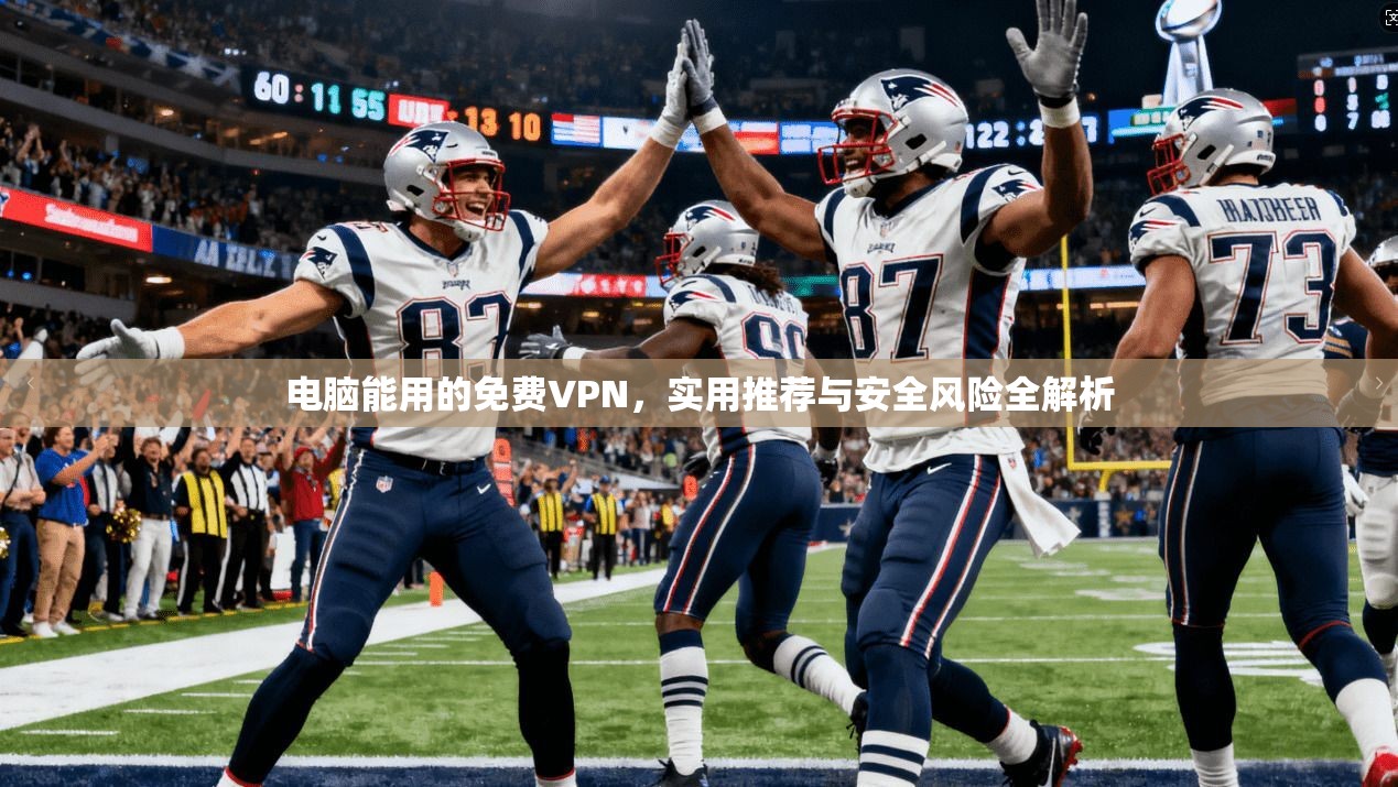 电脑能用的免费VPN，实用推荐与安全风险全解析