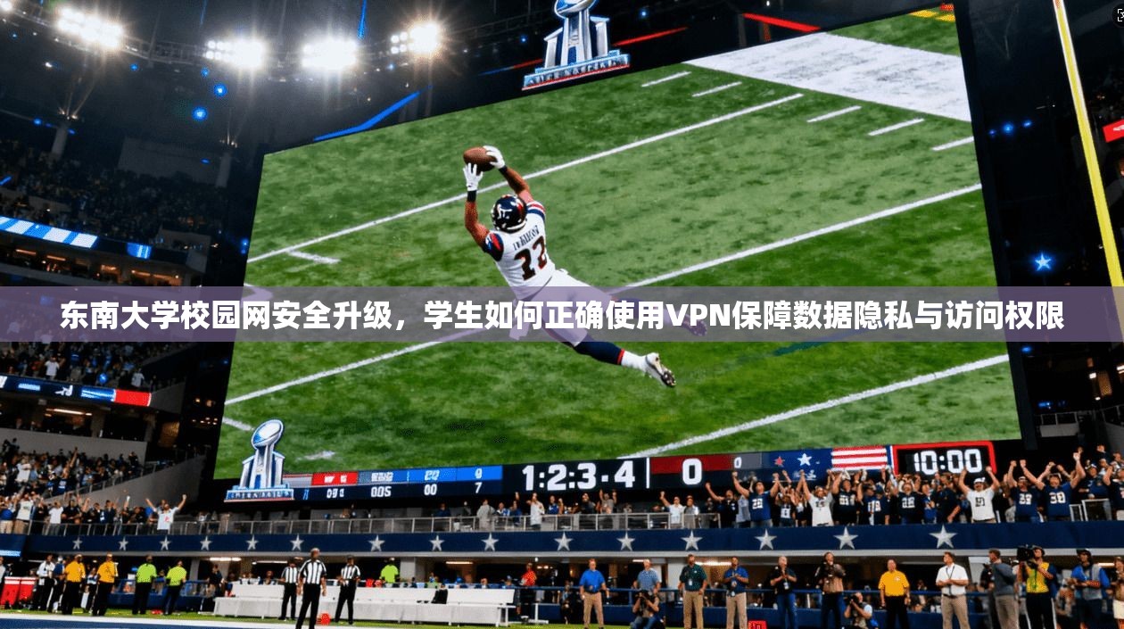 东南大学校园网安全升级，学生如何正确使用VPN保障数据隐私与访问权限