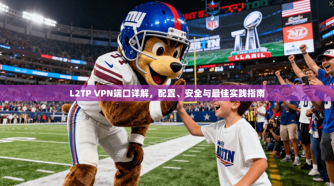 L2TP VPN端口详解，配置、安全与最佳实践指南