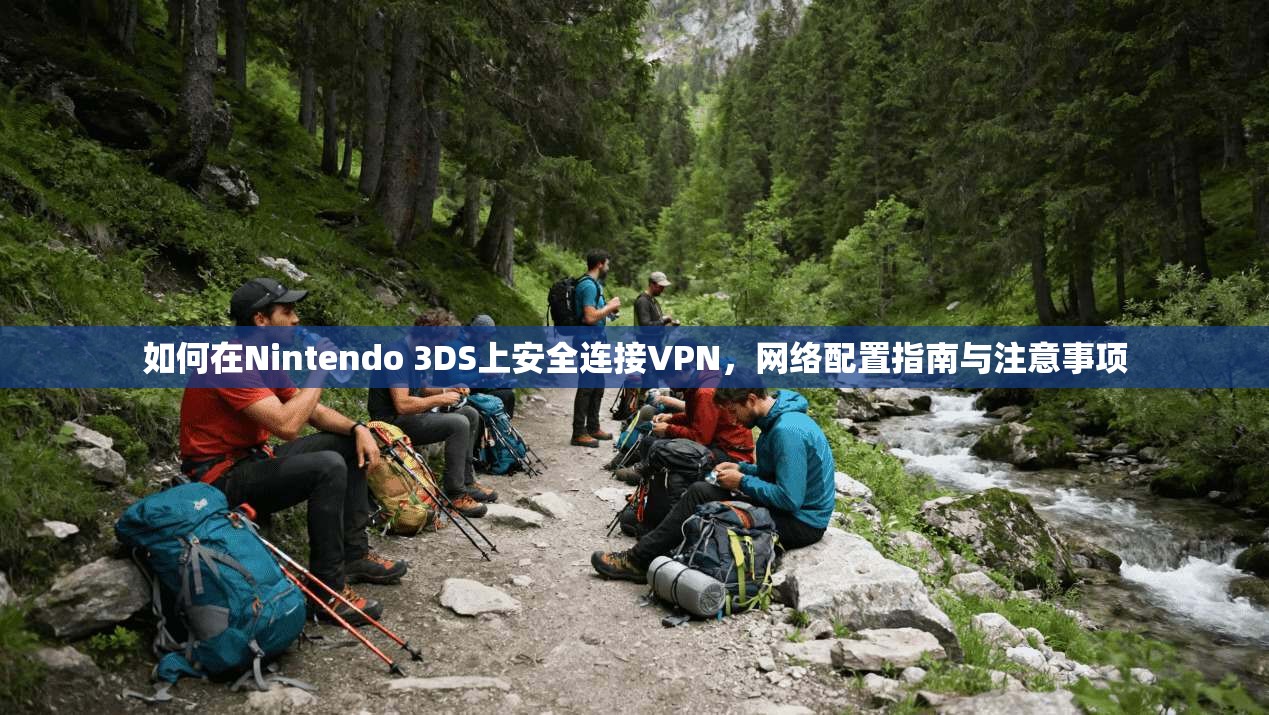 如何在Nintendo 3DS上安全连接VPN,网络配置指南与注意事项 如何在Nintendo 3DS上安全连接VPN,网络配置指南与注意事项