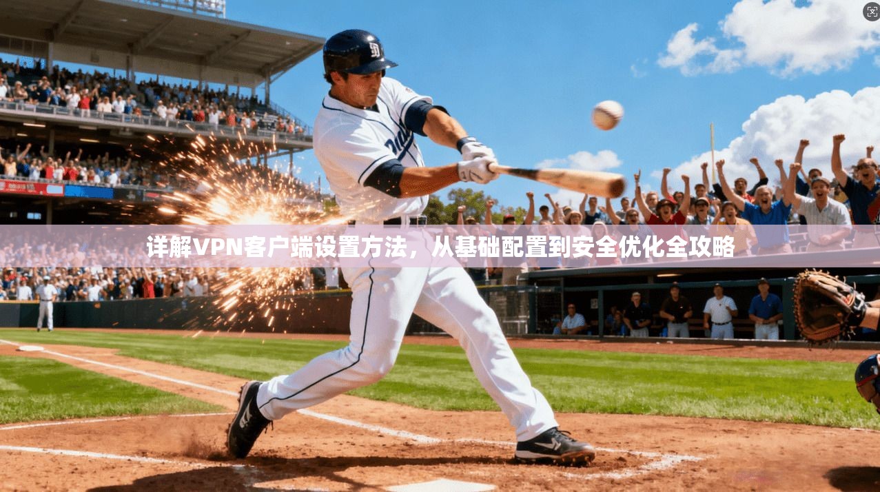 详解VPN客户端设置方法，从基础配置到安全优化全攻略