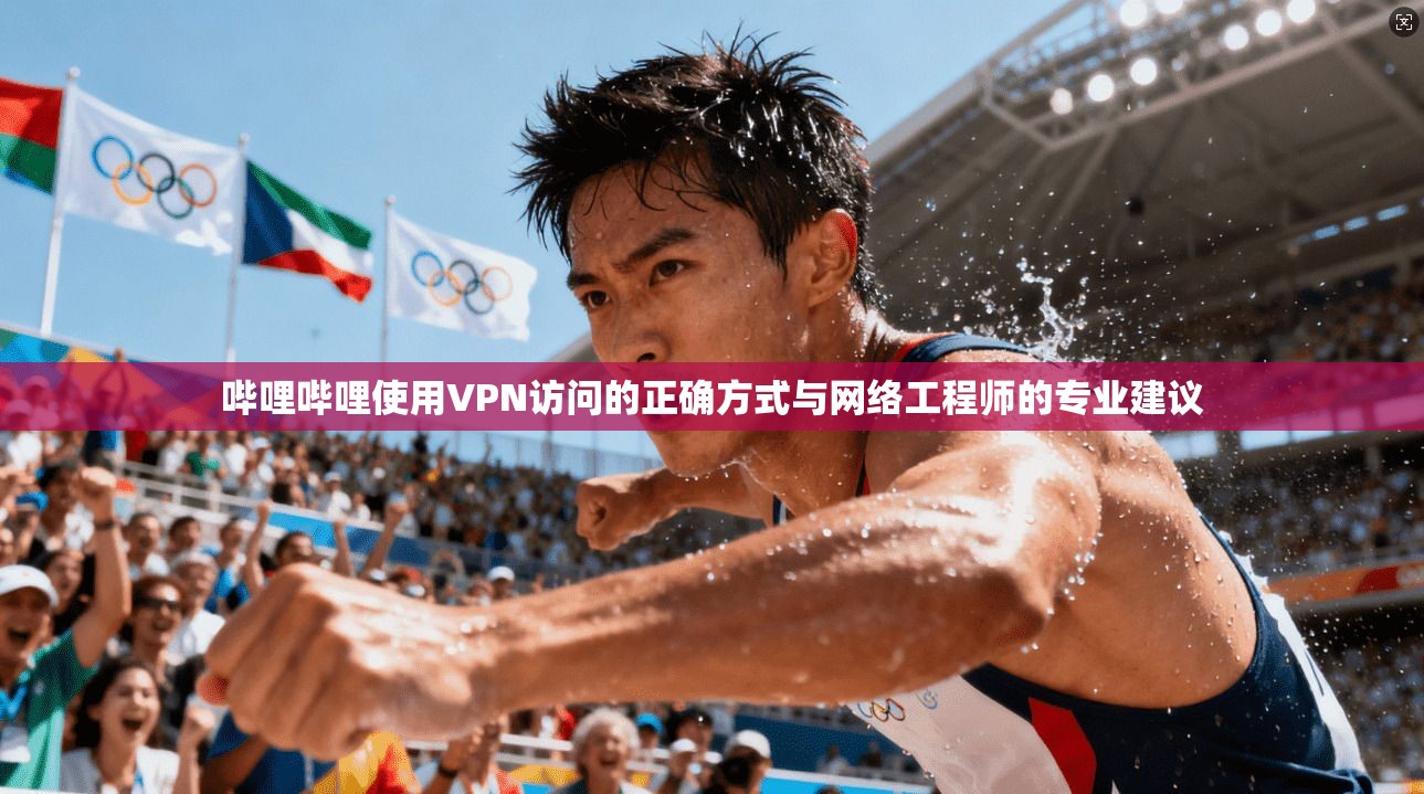 哔哩哔哩使用VPN访问的正确方式与网络工程师的专业建议