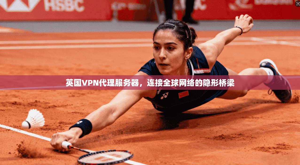 英国VPN代理服务器，连接全球网络的隐形桥梁