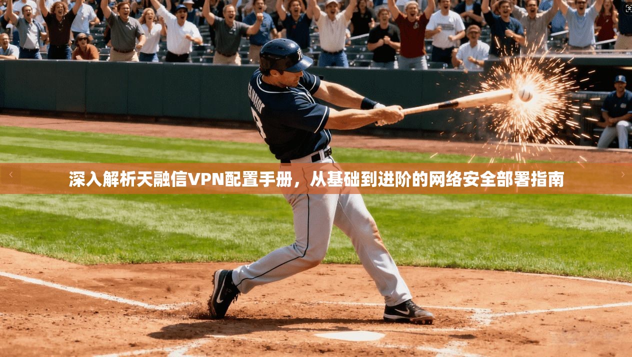 深入解析天融信VPN配置手册,从基础到进阶的网络安全部署指南 深入解析天融信VPN配置手册,从基础到进阶的网络安全部署指南