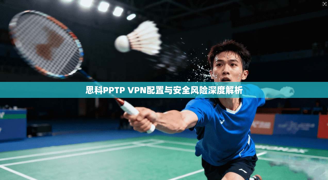 思科PPTP VPN配置与安全风险深度解析