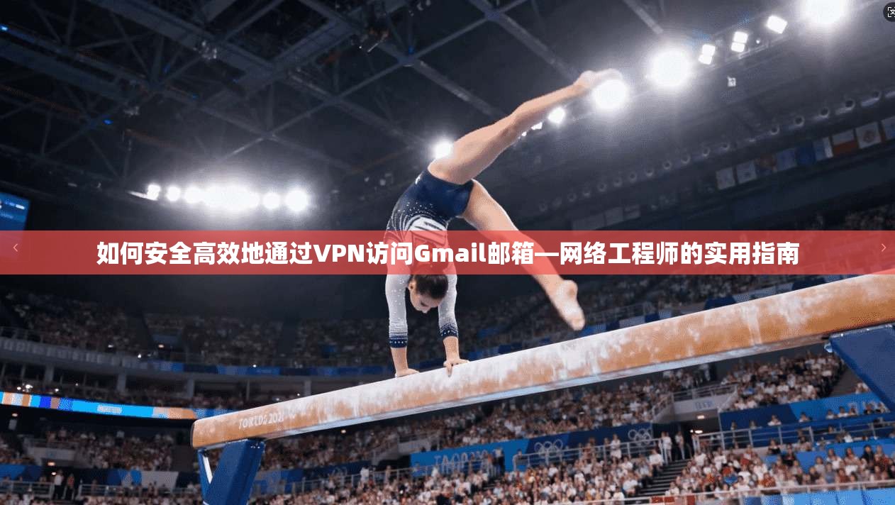 如何安全高效地通过VPN访问Gmail邮箱—网络工程师的实用指南