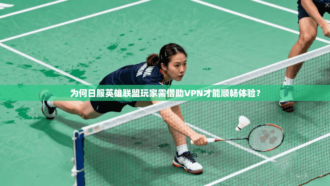 为何日服英雄联盟玩家需借助VPN才能顺畅体验？