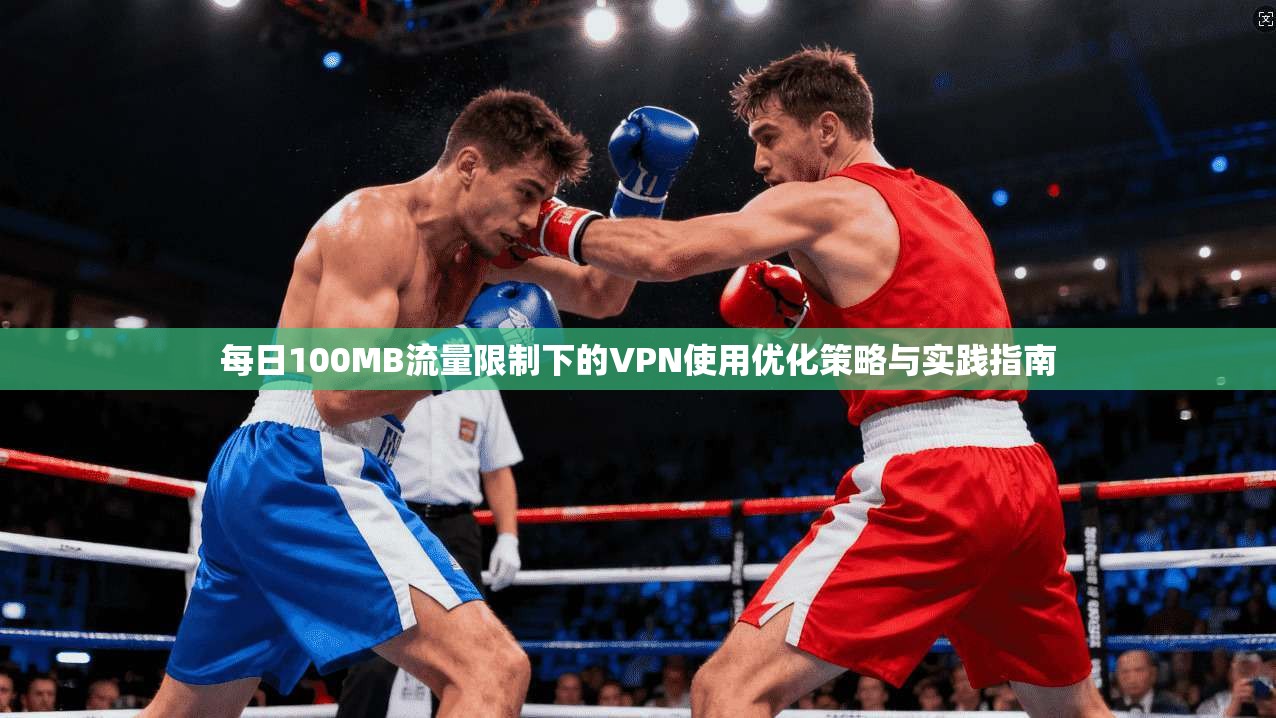每日100MB流量限制下的VPN使用优化策略与实践指南