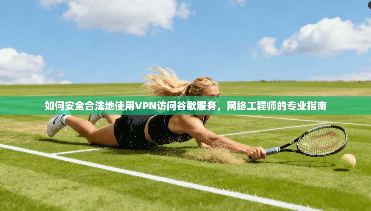 如何安全合法地使用VPN访问谷歌服务，网络工程师的专业指南