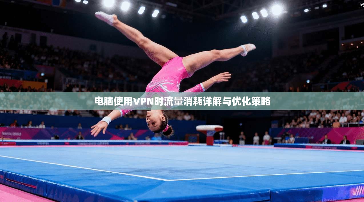 电脑使用VPN时流量消耗详解与优化策略 电脑使用VPN时流量消耗详解与优化策略