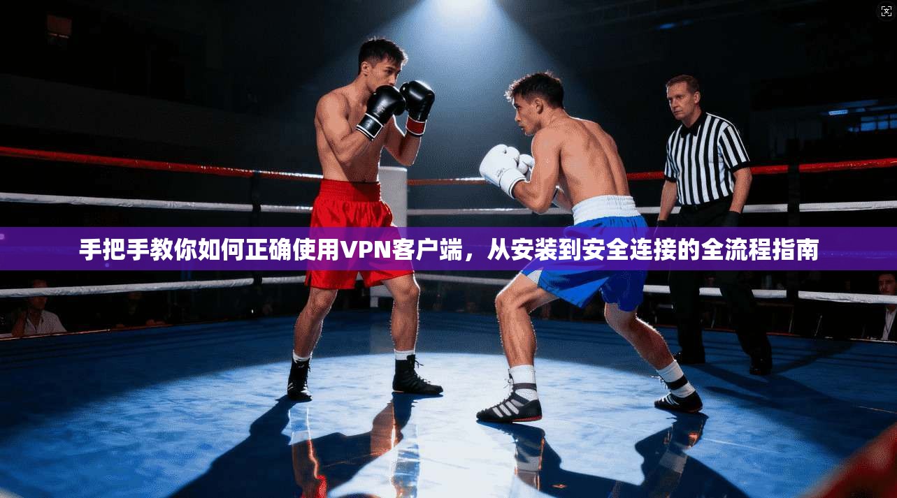 手把手教你如何正确使用VPN客户端，从安装到安全连接的全流程指南