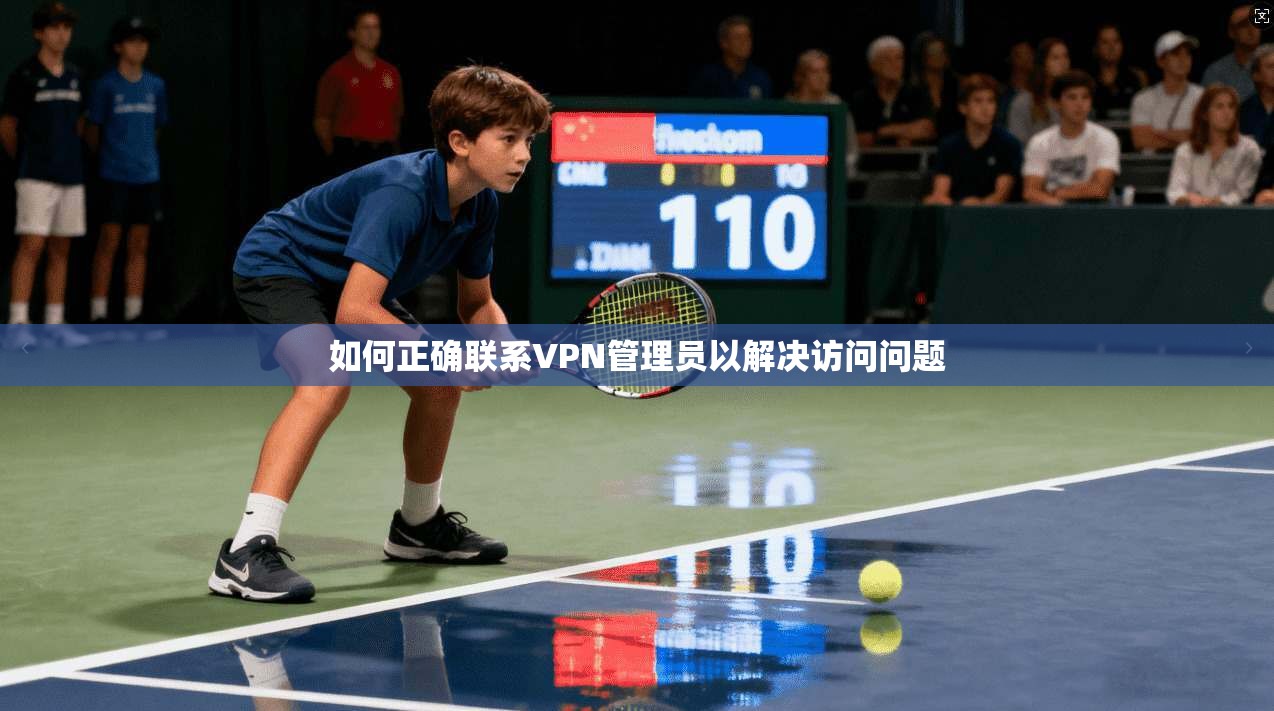 如何正确联系VPN管理员以解决访问问题