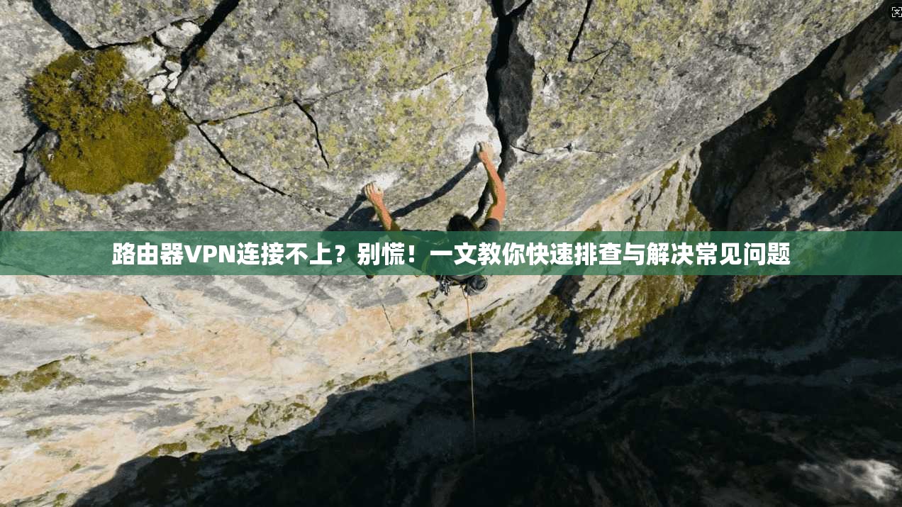 路由器VPN连接不上？别慌！一文教你快速排查与解决常见问题