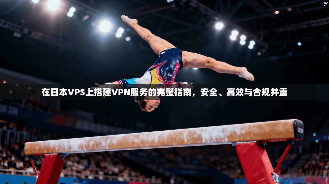 在日本VPS上搭建VPN服务的完整指南，安全、高效与合规并重