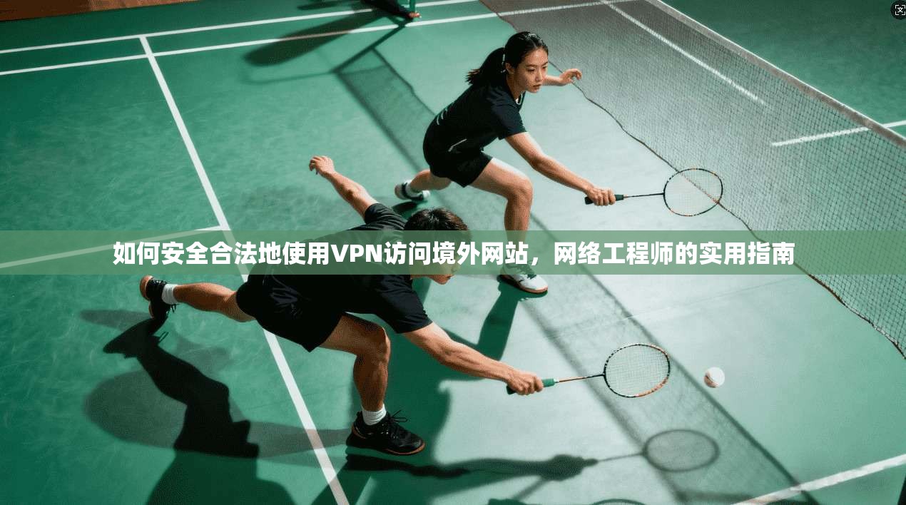 如何安全合法地使用VPN访问境外网站，网络工程师的实用指南