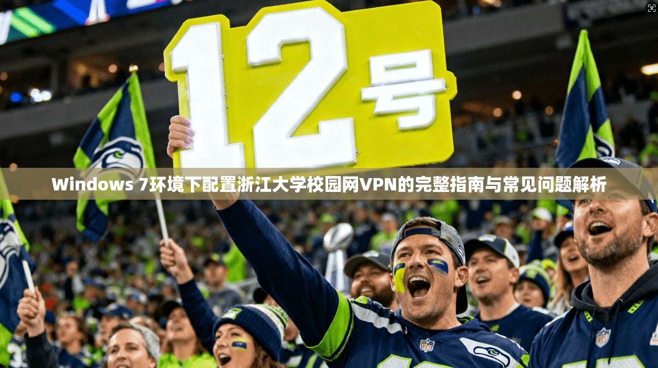 Windows 7环境下配置浙江大学校园网VPN的完整指南与常见问题解析