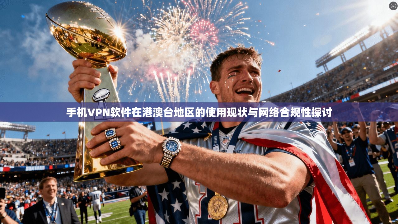 手机VPN软件在港澳台地区的使用现状与网络合规性探讨