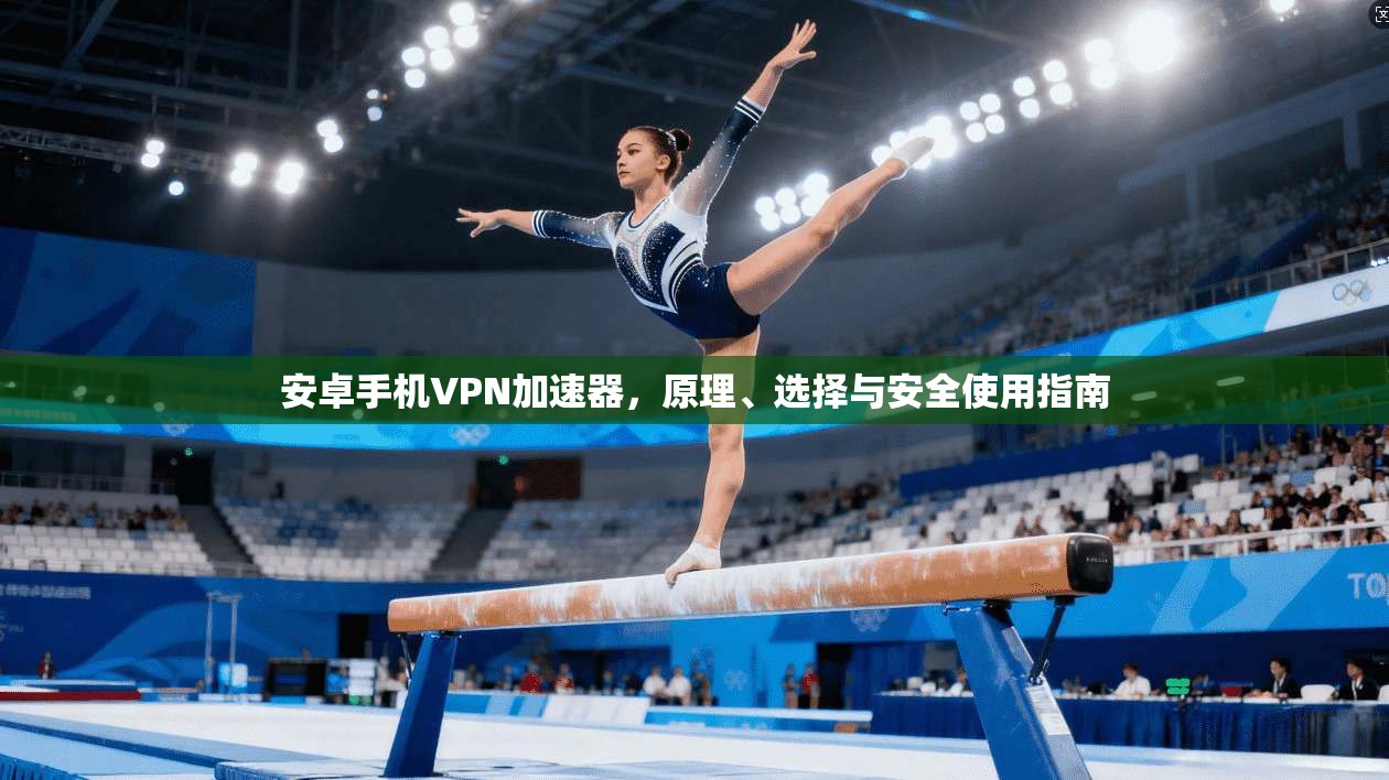 安卓手机VPN加速器，原理、选择与安全使用指南