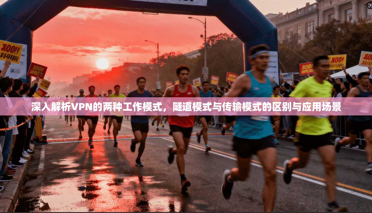深入解析VPN的两种工作模式,隧道模式与传输模式的区别与应用场景 深入解析VPN的两种工作模式,隧道模式与传输模式的区别与应用场景