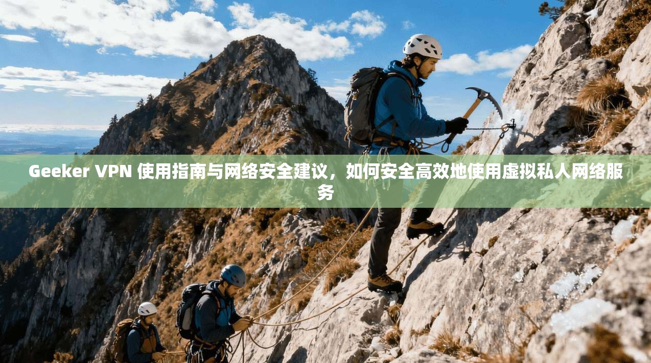 Geeker VPN 使用指南与网络安全建议,如何安全高效地使用虚拟私人网络服务 Geeker VPN 使用指南与网络安全建议,如何安全高效地使用虚拟私人网络服务