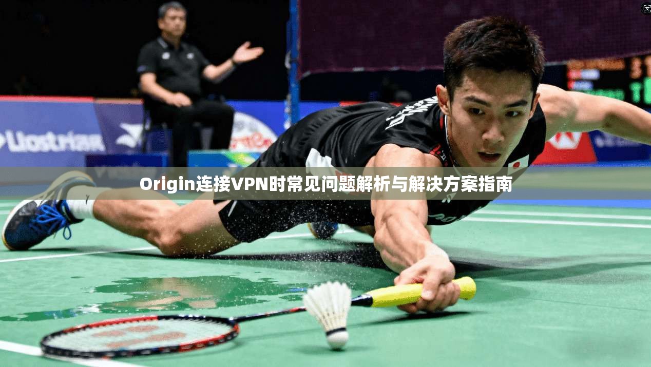 Origin连接VPN时常见问题解析与解决方案指南 Origin连接VPN时常见问题解析与解决方案指南