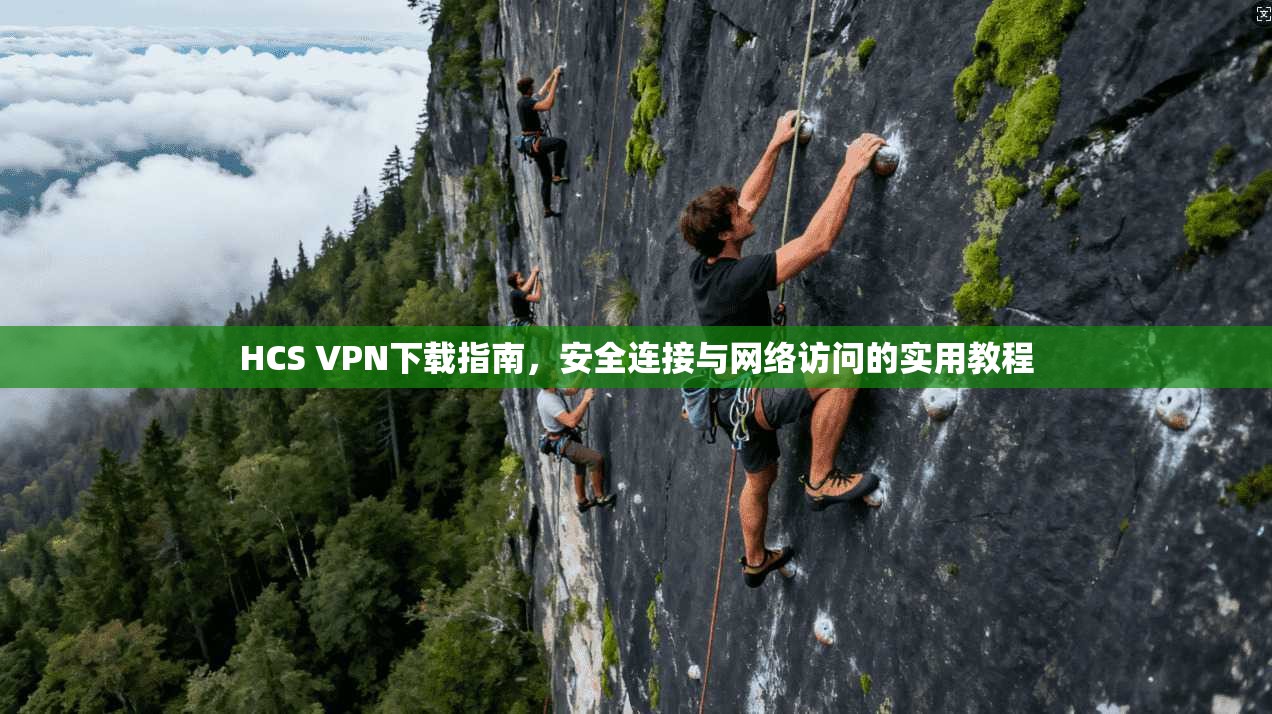 HCS VPN下载指南,安全连接与网络访问的实用教程 HCS VPN下载指南,安全连接与网络访问的实用教程
