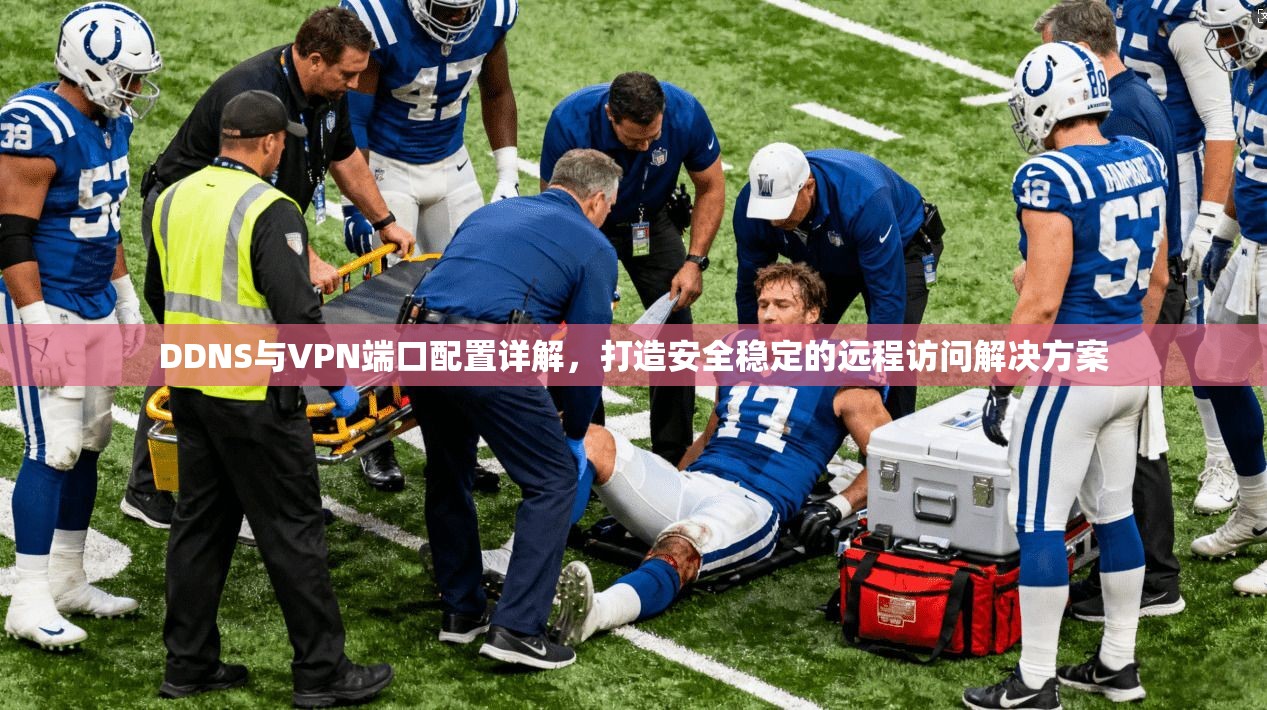 DDNS与VPN端口配置详解,打造安全稳定的远程访问解决方案 DDNS与VPN端口配置详解,打造安全稳定的远程访问解决方案