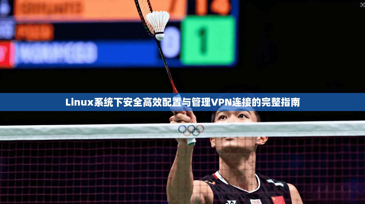 Linux系统下安全高效配置与管理VPN连接的完整指南