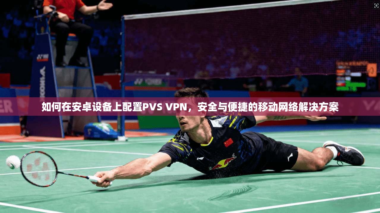 如何在安卓设备上配置PVS VPN，安全与便捷的移动网络解决方案