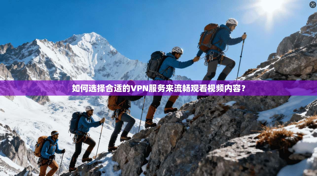 如何选择合适的VPN服务来流畅观看视频内容? 如何选择合适的VPN服务来流畅观看视频内容?