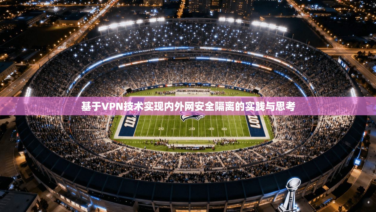 基于VPN技术实现内外网安全隔离的实践与思考