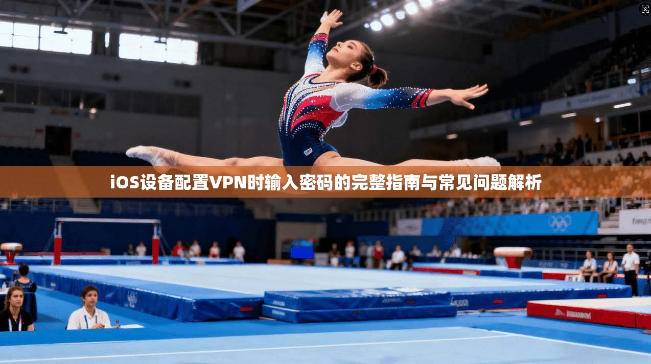 iOS设备配置VPN时输入密码的完整指南与常见问题解析