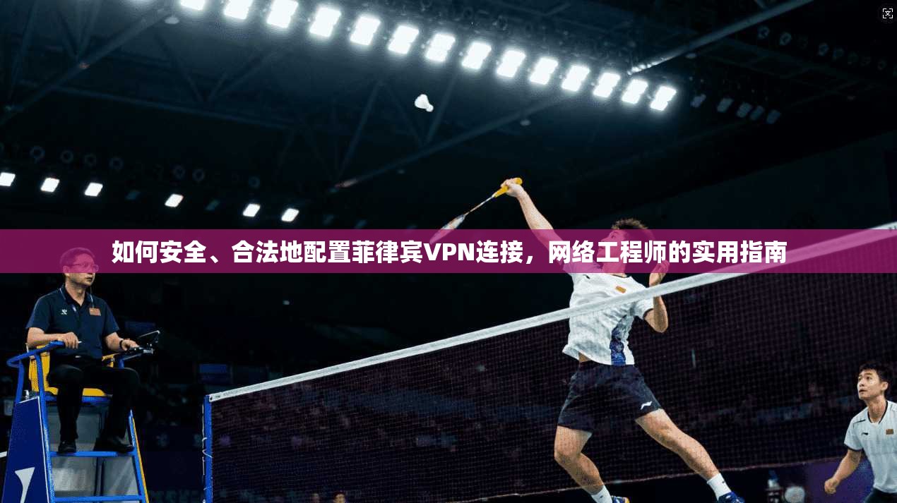 如何安全、合法地配置菲律宾VPN连接,网络工程师的实用指南 如何安全、合法地配置菲律宾VPN连接,网络工程师的实用指南