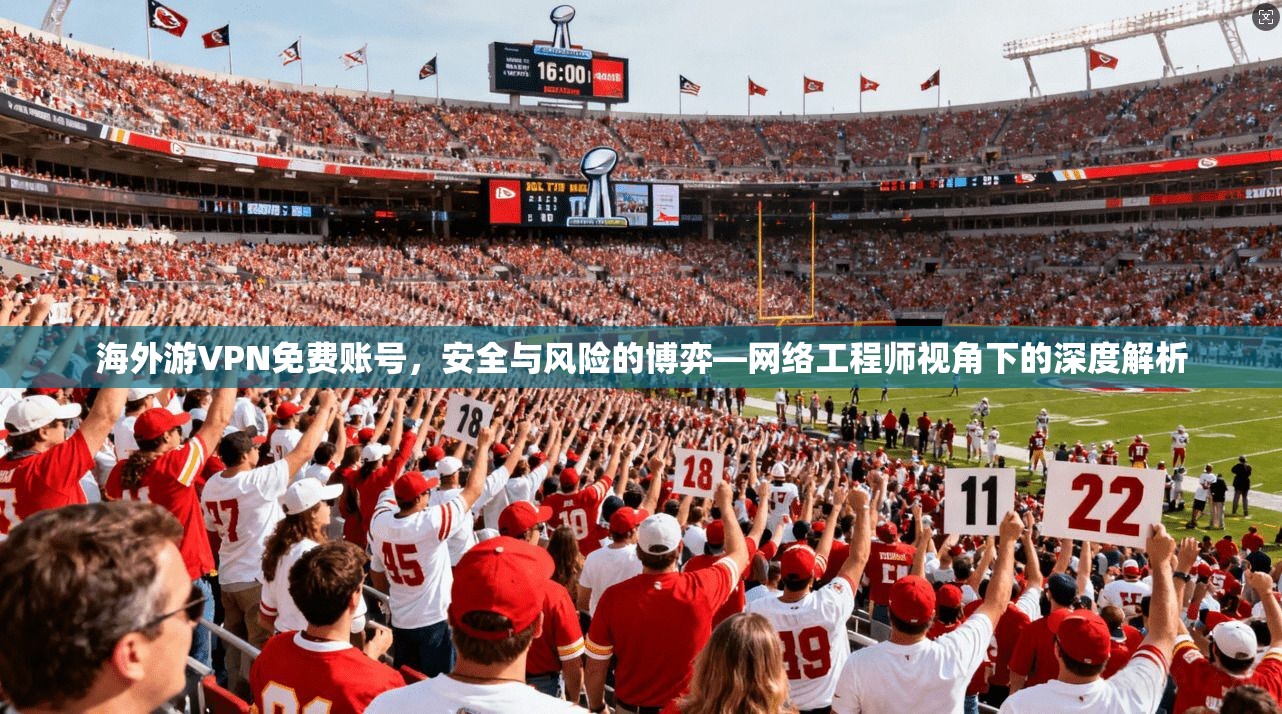 海外游VPN免费账号，安全与风险的博弈—网络工程师视角下的深度解析