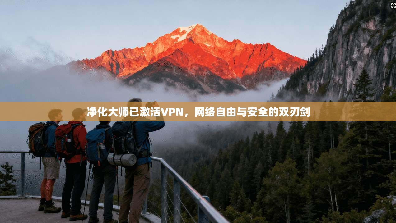 净化大师已激活VPN,网络自由与安全的双刃剑 净化大师已激活VPN,网络自由与安全的双刃剑