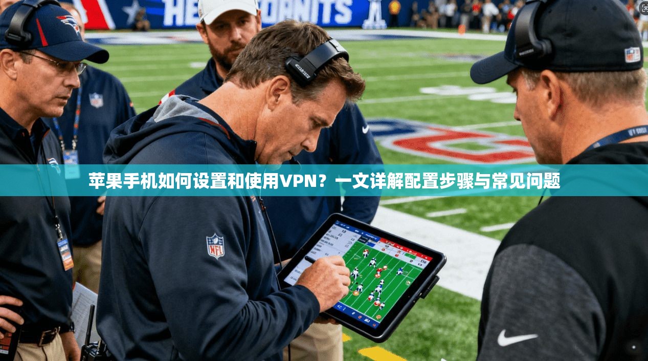 苹果手机如何设置和使用VPN？一文详解配置步骤与常见问题