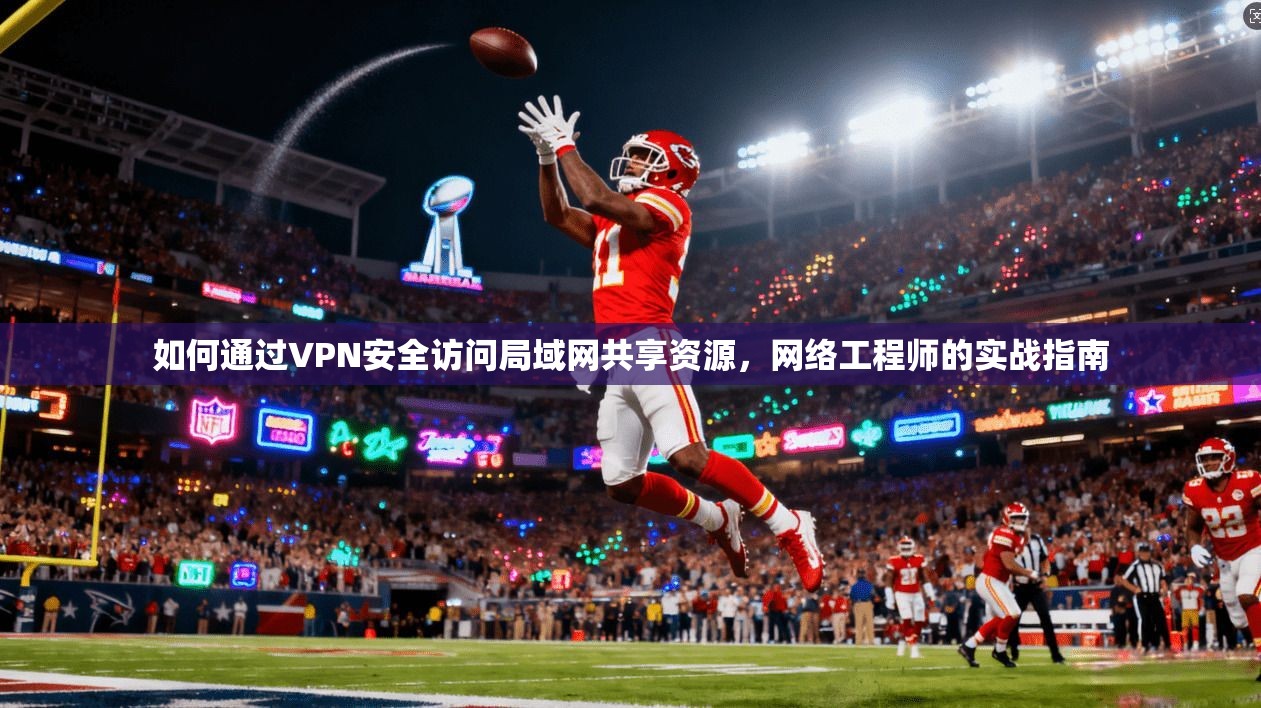 如何通过VPN安全访问局域网共享资源，网络工程师的实战指南