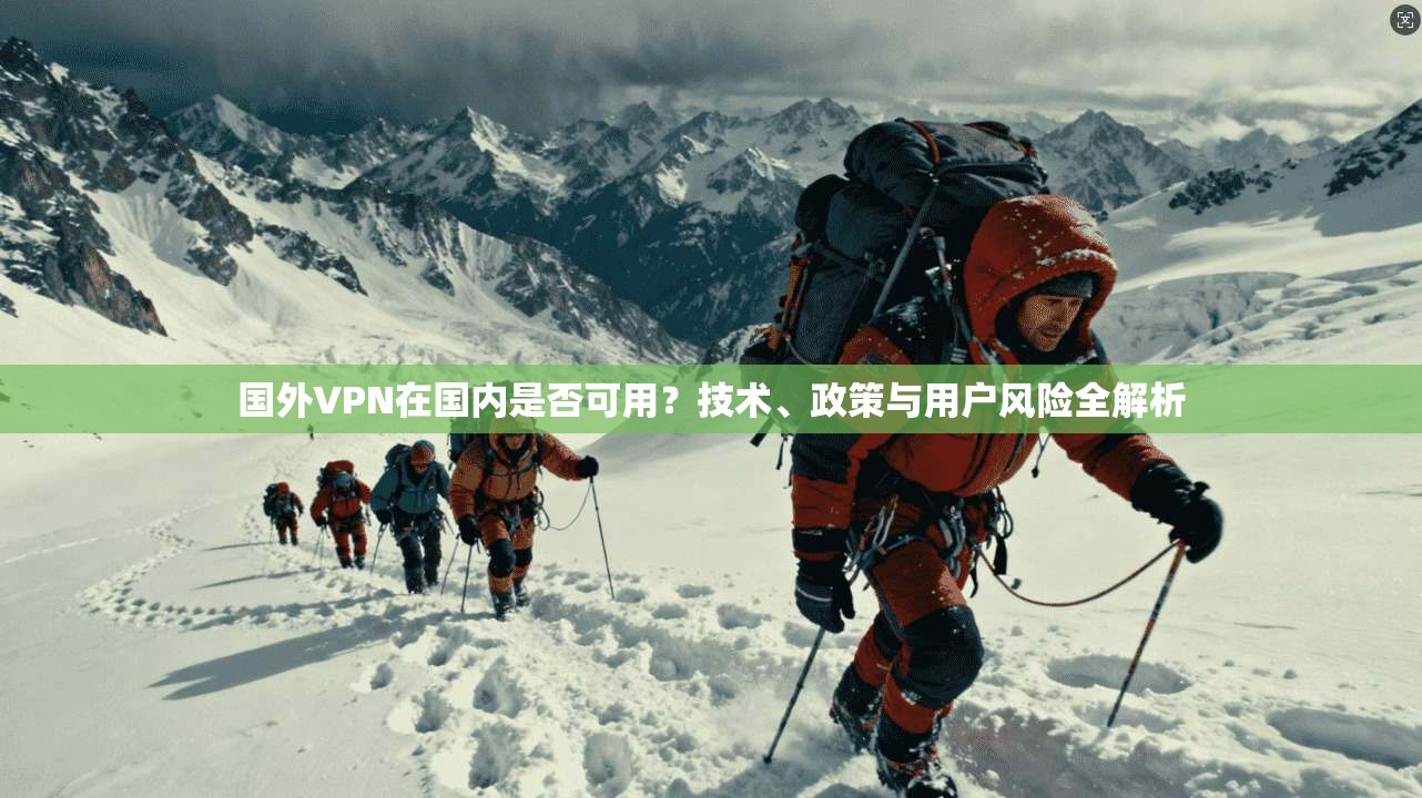 国外VPN在国内是否可用？技术、政策与用户风险全解析