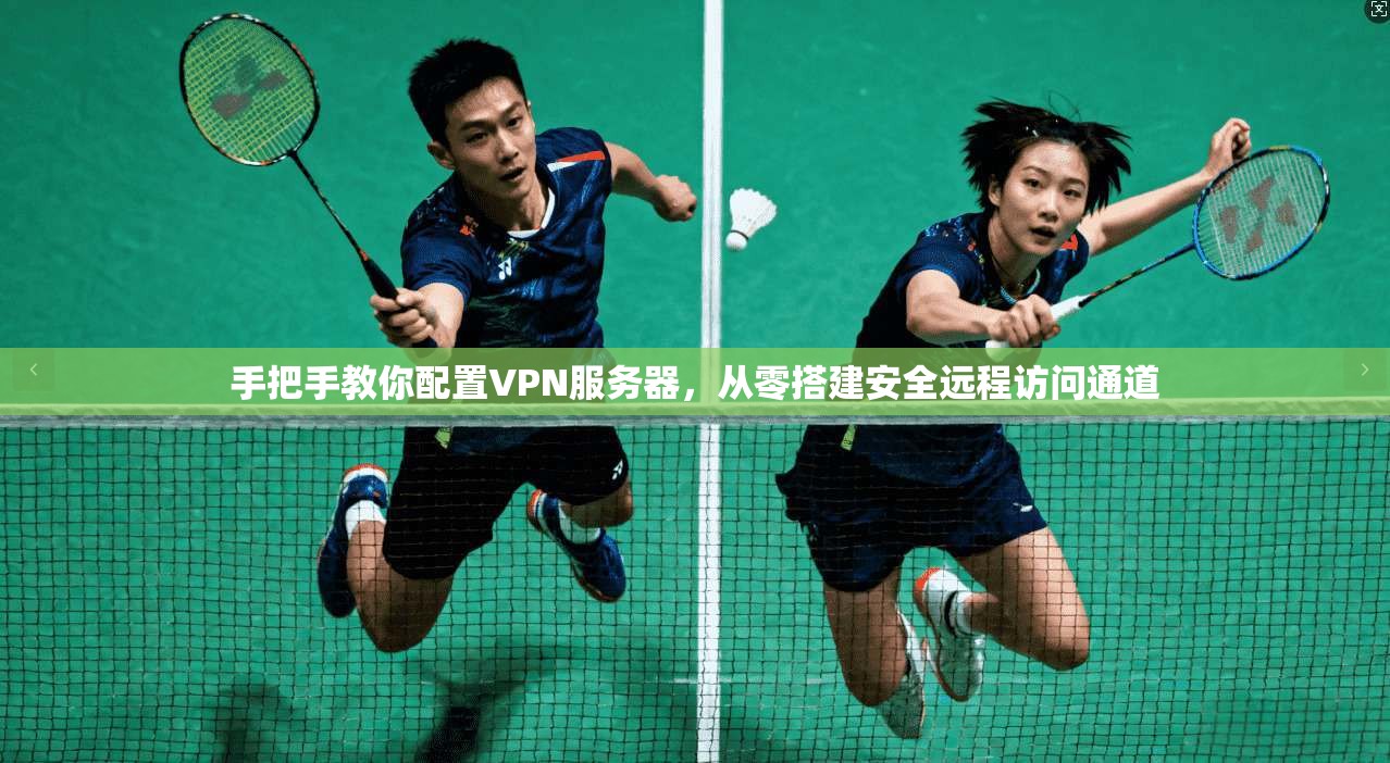 手把手教你配置VPN服务器,从零搭建安全远程访问通道 手把手教你配置VPN服务器,从零搭建安全远程访问通道
