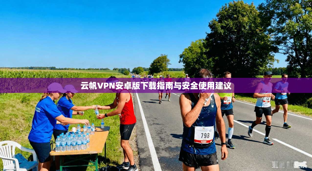 云帆VPN安卓版下载指南与安全使用建议