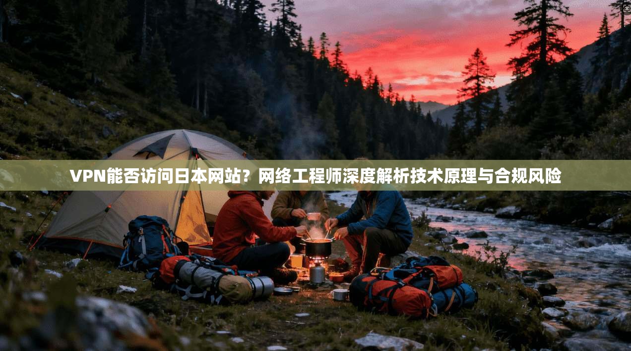 VPN能否访问日本网站?网络工程师深度解析技术原理与合规风险 VPN能否访问日本网站?网络工程师深度解析技术原理与合规风险
