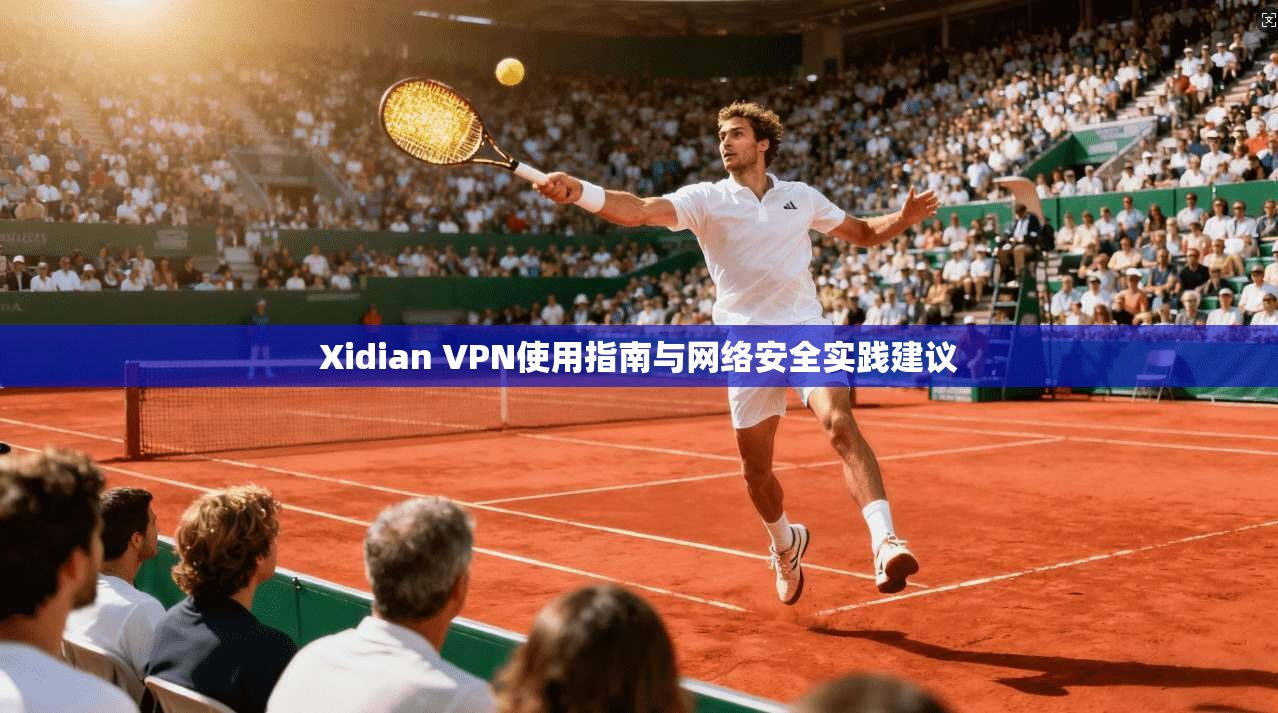Xidian VPN使用指南与网络安全实践建议