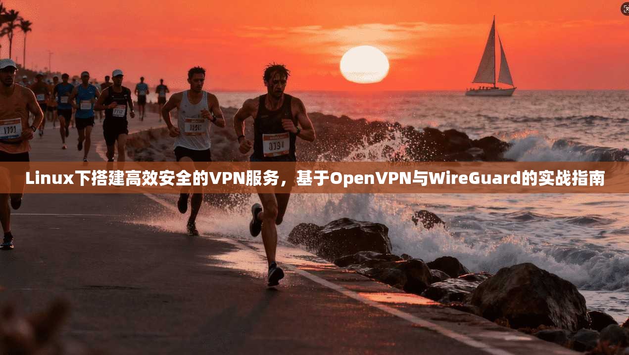 Linux下搭建高效安全的VPN服务,基于OpenVPN与WireGuard的实战指南 Linux下搭建高效安全的VPN服务,基于OpenVPN与WireGuard的实战指南