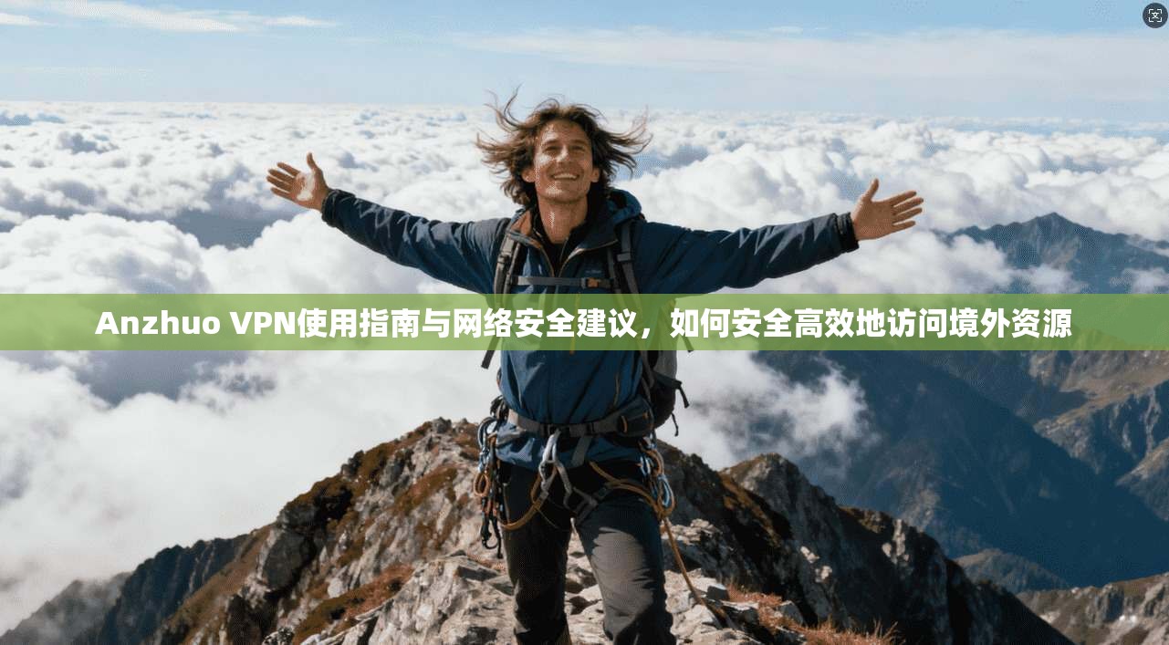 Anzhuo VPN使用指南与网络安全建议,如何安全高效地访问境外资源 Anzhuo VPN使用指南与网络安全建议,如何安全高效地访问境外资源