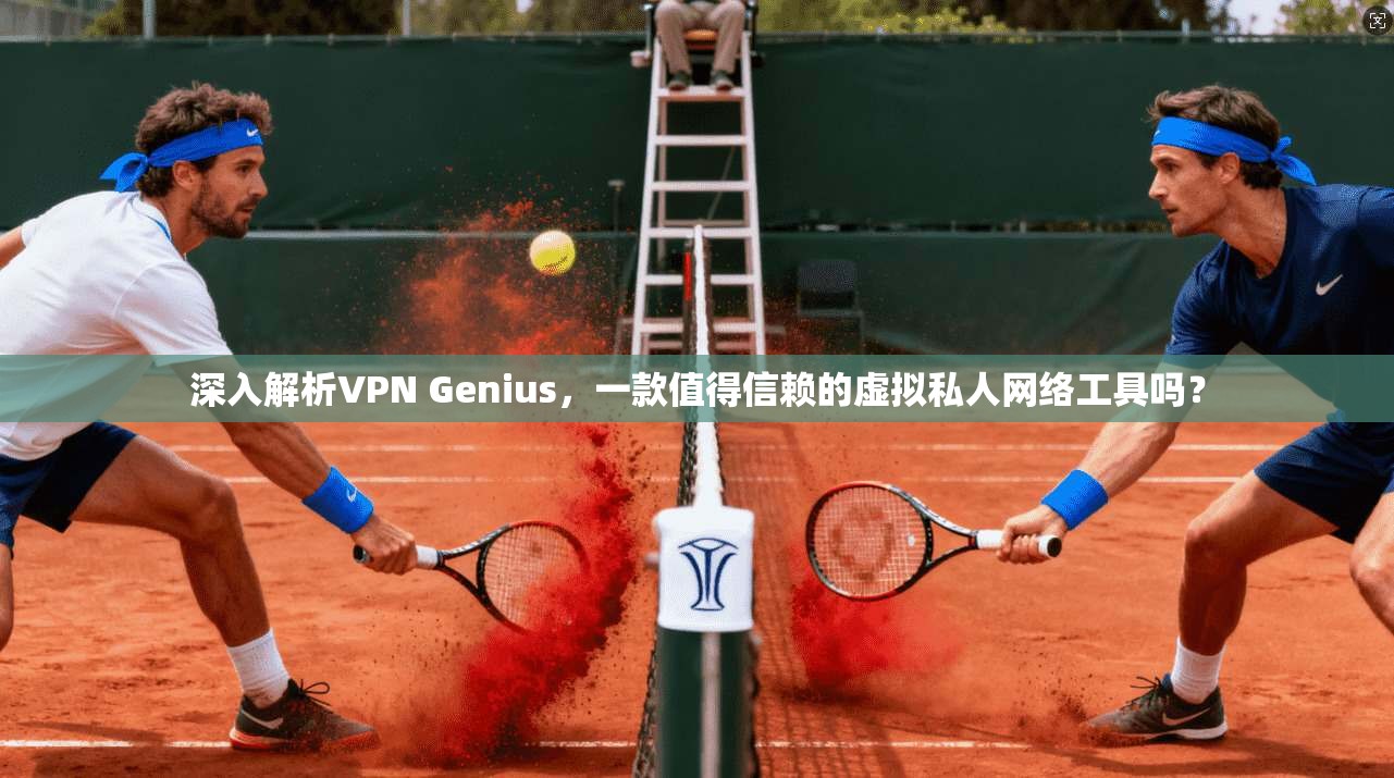 深入解析VPN Genius,一款值得信赖的虚拟私人网络工具吗? 深入解析VPN Genius,一款值得信赖的虚拟私人网络工具吗?