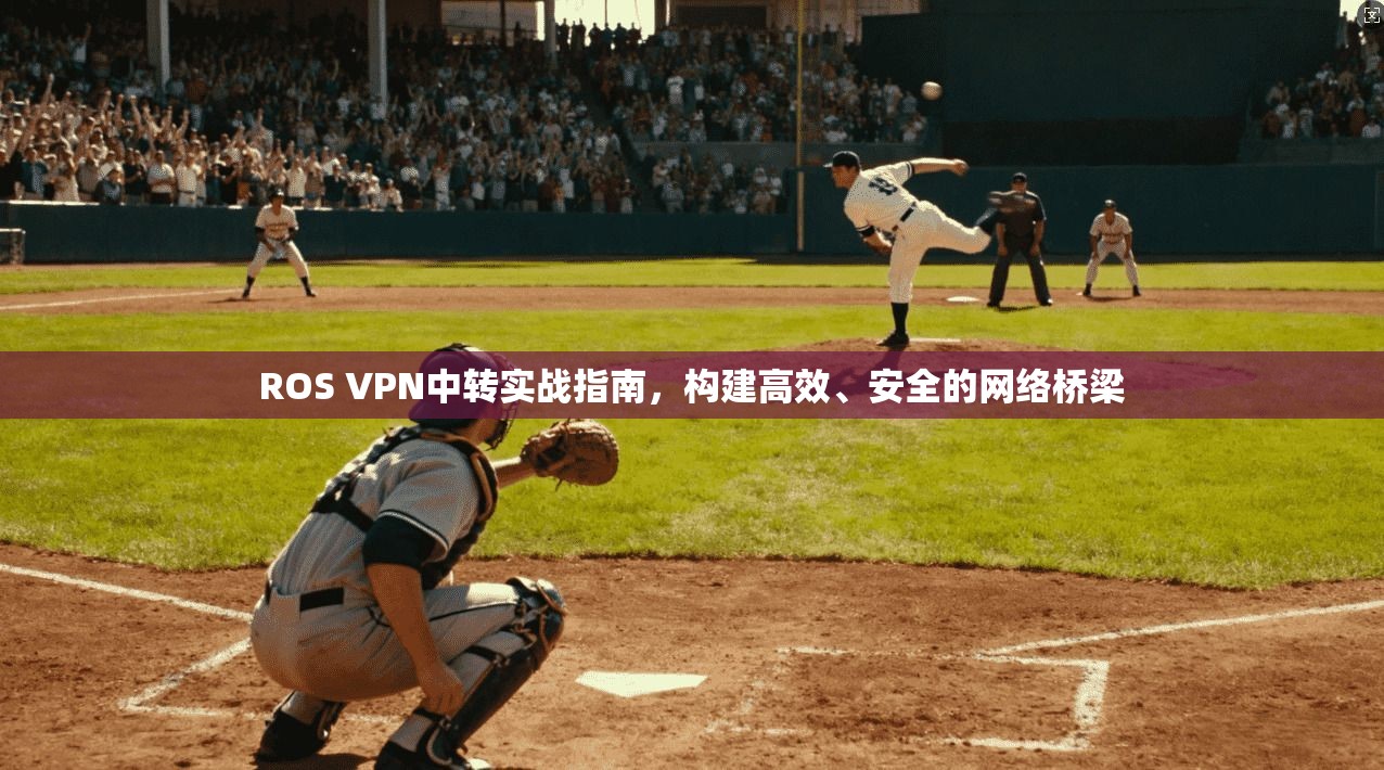 ROS VPN中转实战指南,构建高效、安全的网络桥梁
