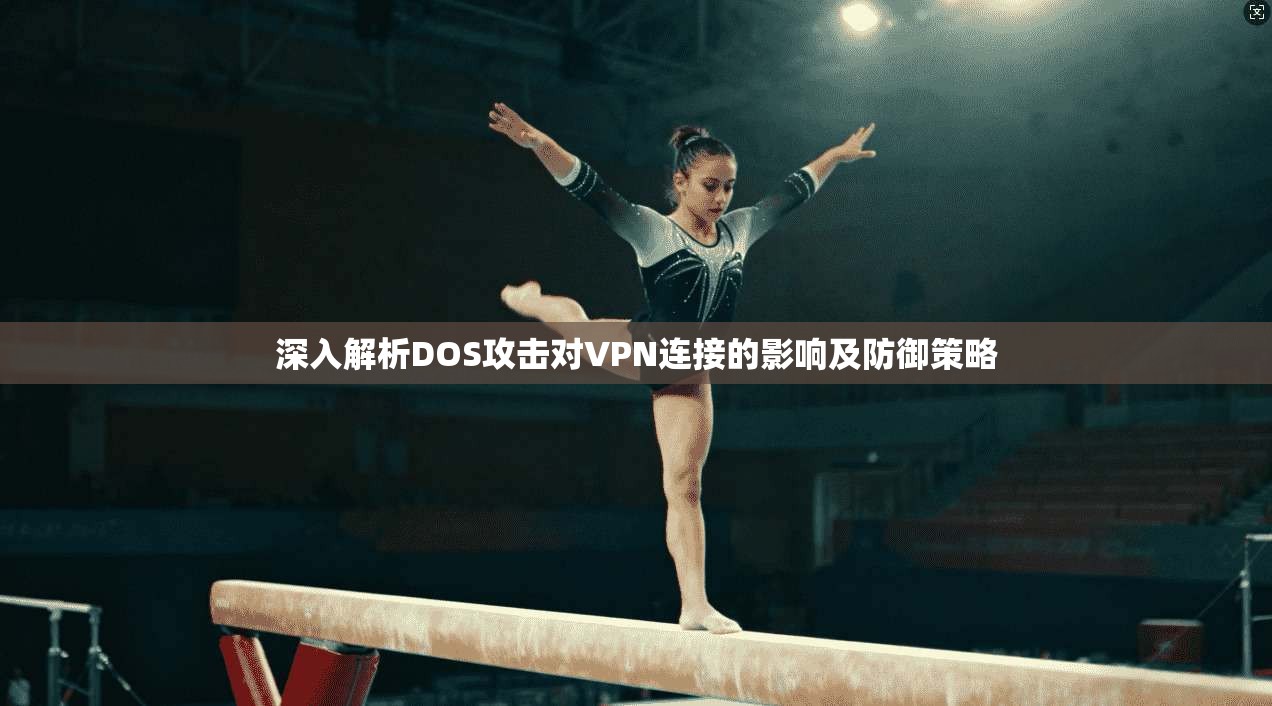 深入解析DOS攻击对VPN连接的影响及防御策略
