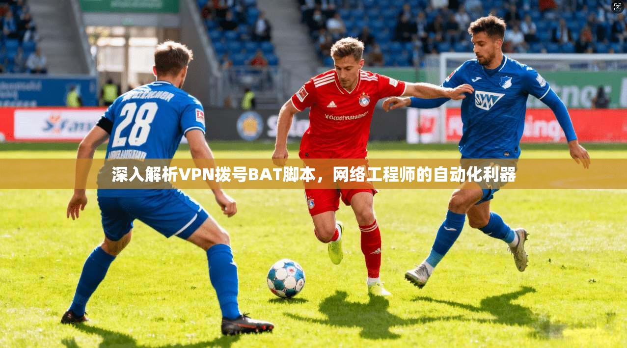 深入解析VPN拨号BAT脚本,网络工程师的自动化利器