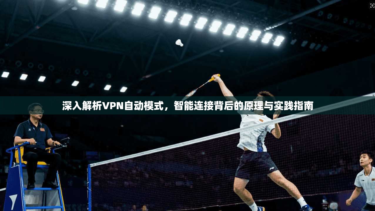 深入解析VPN自动模式，智能连接背后的原理与实践指南