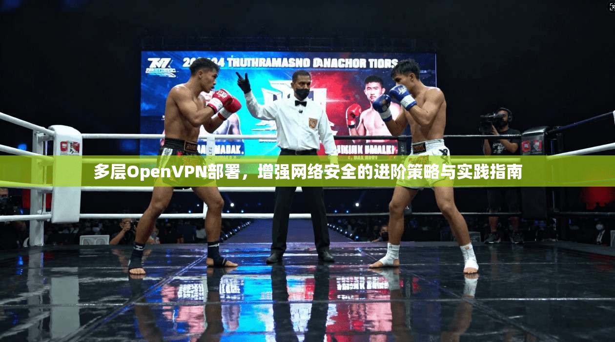 多层OpenVPN部署，增强网络安全的进阶策略与实践指南